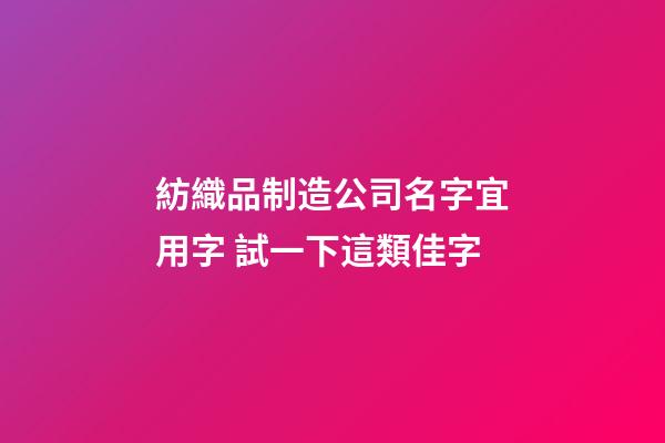 紡織品制造公司名字宜用字 試一下這類佳字-第1張-公司起名-玄機派